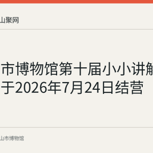 马鞍山市博物馆第十届小小讲解员夏令营于2026年7月24日结营