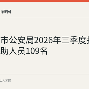 马鞍山市公安局2026年三季度招聘警务辅助人员109名