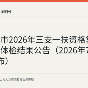 马鞍山市2026年三支一扶资格复审递补及体检结果公告（2026年7月27日发布）
