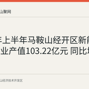 2026年上半年马鞍山经开区新能源汽车产业产值103.22亿元 同比增长29.9%