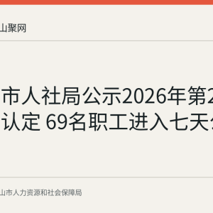 马鞍山市人社局公示2026年第25批拟工伤认定 69名职工进入七天公示期