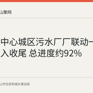 马鞍山中心城区污水厂厂联动一期工程进入收尾 总进度约92%