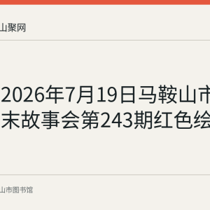 回顾：2026年7月19日马鞍山市图书馆周末故事会第243期红色绘本专场
