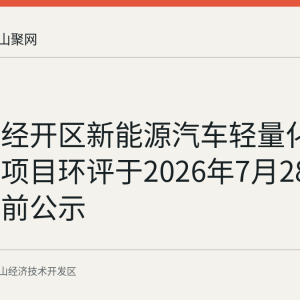 马鞍山经开区新能源汽车轻量化部件生产项目环评于2026年7月28日起审批前公示