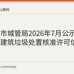 马鞍山市城管局2026年7月公示华展建设建筑垃圾处置核准许可信息