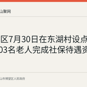 博望社区7月30日在东湖村设点上门 为103名老人完成社保待遇资格认证