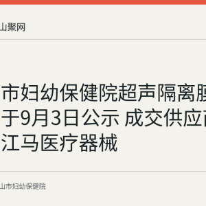 马鞍山市妇幼保健院超声隔离膜询比结果于9月3日公示 成交供应商为马鞍山江马医疗器械