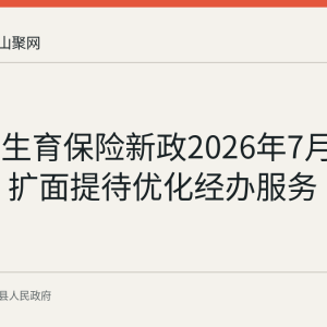 含山县生育保险新政2026年7月1日起实施 扩面提待优化经办服务