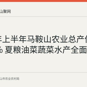 2026年上半年马鞍山农业总产值增长3.2% 夏粮油菜蔬菜水产全面增产