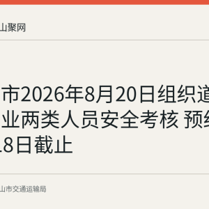 马鞍山市2026年8月20日组织道路运输企业两类人员安全考核 预约已于8月18日截止