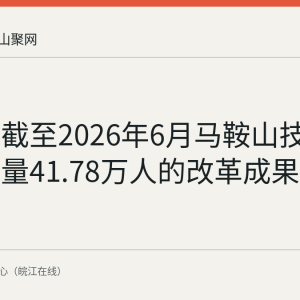 回顾：截至2026年6月马鞍山技能人才总量41.78万人的改革成果清单