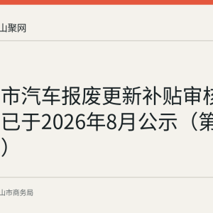 马鞍山市汽车报废更新补贴审核通过名单已于2026年8月公示（第二十二批）