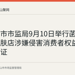 马鞍山市市监局9月10日举行菡香美容护肤店涉嫌侵害消费者权益案公开听证