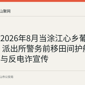 回顾：2026年8月当涂江心乡葡萄采收季 派出所警务前移田间护航交通安全与反电诈宣传