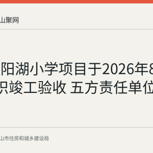 马鞍山阳湖小学项目于2026年8月17日组织竣工验收 五方责任单位公示