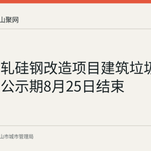 马钢冷轧硅钢改造项目建筑垃圾处置核准公示期8月25日结束