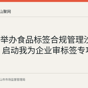 马鞍山举办食品标签合规管理沙龙第三期 启动我为企业审标签专项服务