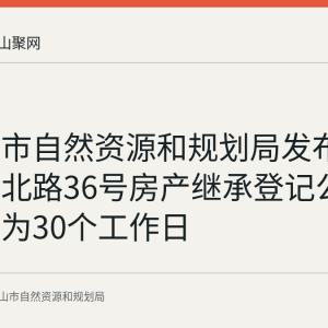 马鞍山市自然资源和规划局发布花山区湖北路36号房产继承登记公示 异议期为30个工作日