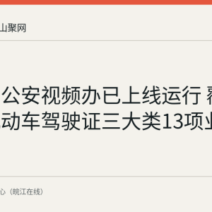 马鞍山公安视频办已上线运行 覆盖户政机动车驾驶证三大类13项业务