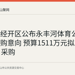 马鞍山经开区公布永丰河体育公园一期采购意向 预算1511万元拟2026年9月采购