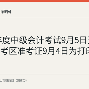 2026年度中级会计考试9月5日开考 马鞍山考区准考证9月4日为打印最后一天