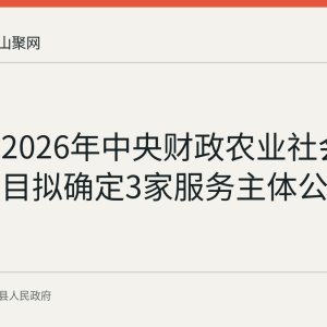 含山县2026年中央财政农业社会化服务项目拟确定3家服务主体公示情况