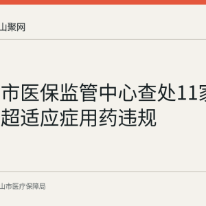 马鞍山市医保监管中心查处11家定点机构超适应症用药违规