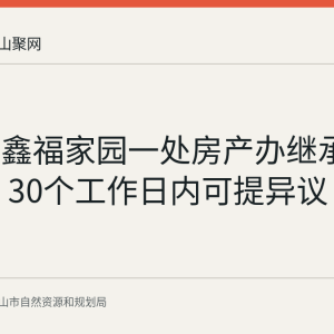 雨山区鑫福家园一处房产办继承登记公示 30个工作日内可提异议
