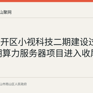 雨山经开区小视科技二期建设过三成 一期算力服务器项目进入收尾