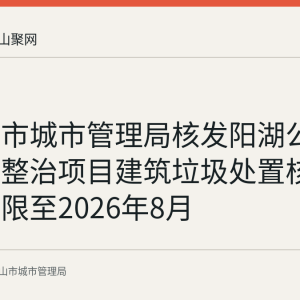 马鞍山市城市管理局核发阳湖公园及水系整治项目建筑垃圾处置核准 使用期限至2026年8月