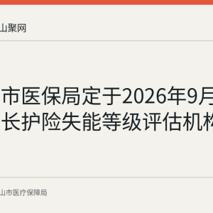 马鞍山市医保局定于2026年9月10日召开长护险失能等级评估机构座谈会