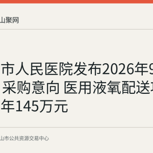 马鞍山市人民医院发布2026年9月至10月采购意向 医用液氧配送项目预算每年145万元