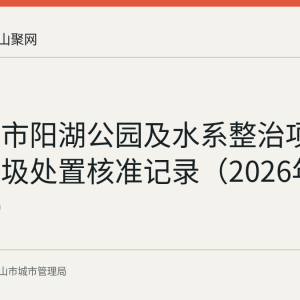 马鞍山市阳湖公园及水系整治项目建筑垃圾处置核准记录（2026年第145号）