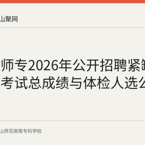 马鞍山师专2026年公开招聘紧缺专业硕士考试总成绩与体检人选公告要点