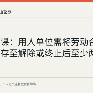 人社日课：用人单位需将劳动合同文本保存至解除或终止后至少两年
