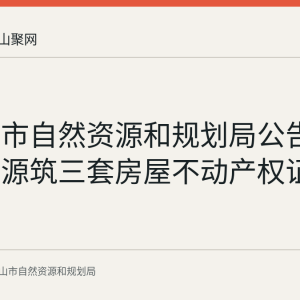 马鞍山市自然资源和规划局公告作废湖山源筑三套房屋不动产权证书