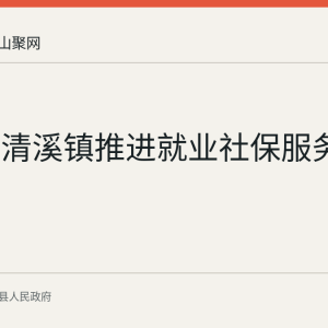 含山县清溪镇推进就业社保服务：大招工