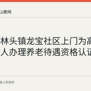 含山县林头镇龙宝社区上门为高龄独居老人办理养老待遇资格认证