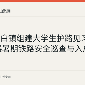 当涂太白镇组建大学生护路见习小队 开展暑期铁路安全巡查与入户宣传
