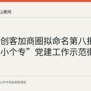 花山区创客加商圈拟命名第八批安徽省“小个专”党建工作示范街（区）