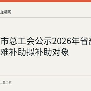马鞍山市总工会公示2026年省部级劳模困难补助拟补助对象